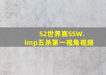 S2世界赛SSW. imp五杀第一视角视频